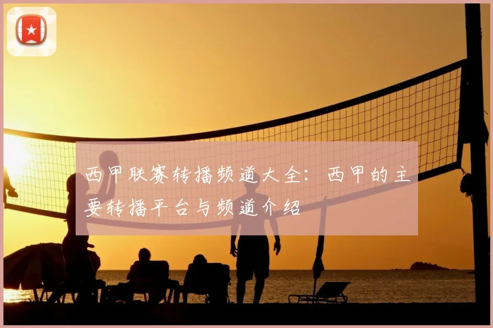 西甲联赛转播频道大全：西甲的主要转播平台与频道介绍
