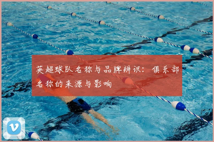 英超球队名称与品牌辨识：俱乐部名称的来源与影响