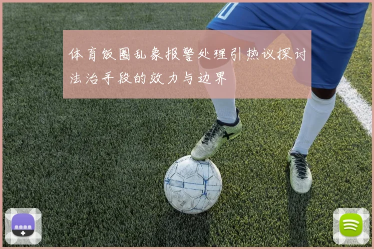 体育饭圈乱象报警处理引热议探讨法治手段的效力与边界